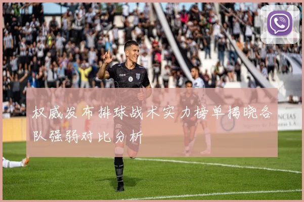 权威发布排球战术实力榜单揭晓各队强弱对比分析